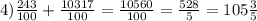 4)\frac{243}{100}+ \frac{10317}{100} =\frac{10560}{100}=\frac{528}{5} =105\frac{3}{5}