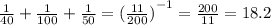 \frac{1}{40} + \frac{1}{100} + \frac{1}{50} = {( \frac{11}{200}) }^{ - 1} = \frac{200}{11} = 18.2