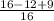 \frac{16 - 12 + 9}{16}