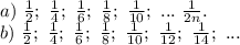 a)\ \frac{1}{2};\ \frac{1}{4};\ \frac{1}{6};\ \frac{1}{8} ;\ \frac{1}{10};\ ... \ \frac{1}{2n} .\\b)\ \frac{1}{2};\ \frac{1}{4};\ \frac{1}{6};\ \frac{1}{8} ;\ \frac{1}{10};\ \frac{1}{12};\ \frac{1}{14};\ ...