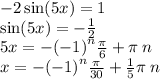 - 2 \sin(5x) = 1 \\ \sin(5x) = - \frac{1}{2} \\ 5x = - {( - 1)}^{n} \frac{\pi}{6} + \pi \: n \\ x = - {( - 1)}^{n} \frac{\pi}{30} + \frac{1}{5} \pi \: n