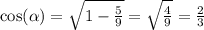 \cos( \alpha ) = \sqrt{1 - \frac{5}{9} } = \sqrt{ \frac{4}{9} } = \frac{2}{3}