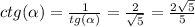 ctg( \alpha ) = \frac{1}{tg( \alpha )} = \frac{2}{ \sqrt{5} } = \frac{2 \sqrt{5} }{5}