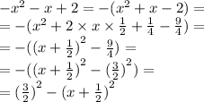- {x}^{2} - x + 2 = - ( {x}^{2} + x - 2) = \\ = - ( {x}^{2} + 2 \times x \times \frac{1}{2} + \frac{1}{4} - \frac{9}{4} ) = \\ = - ( {(x + \frac{1}{2} )}^{2} - \frac{9}{4} ) = \\ = - ( {(x + \frac{1}{2} )}^{2} - {( \frac{3}{2}) }^{2} ) = \\ = {( \frac{3}{2}) }^{2} - {(x + \frac{1}{2}) }^{2}