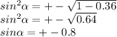 sin^{2} \alpha = +-\sqrt{1-0.36} \\sin^2\alpha =+-\sqrt{0.64} \\sin \alpha = +-0.8\\