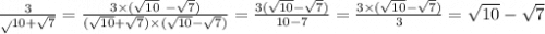 \frac{3}{ \sqrt{} 10 + \sqrt{7} } = \frac{3 \times ( \sqrt{10} \ - \sqrt{7}) }{ ( \sqrt{10} + \sqrt{7}) \times ( \sqrt{10} - \sqrt{7} ) } = \frac{3( \sqrt{10} - \sqrt{7} ) }{10 - 7} = \frac{3 \times ( \sqrt{10} - \sqrt{7}) }{3} = \sqrt{10} - \sqrt{7}