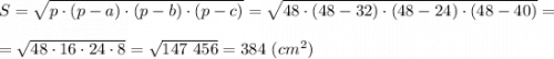 S = \sqrt{p\cdot(p-a)\cdot (p-b)\cdot (p-c)} = \sqrt{48\cdot(48-32)\cdot (48-24)\cdot (48-40)} = \\ \\ =\sqrt{48\cdot 16\cdot 24\cdot 8} =\sqrt{147~456} = 384~(cm^2)