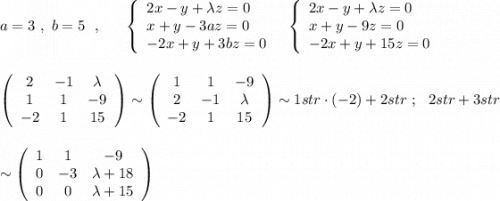 a=3\ ,\ b=5\ \ ,\ \ \ \ \ \left\{\begin{array}{l}2x-y+\lambda z=0\\x+y-3az=0\\-2x+y+3bz=0\end{array}\right\ \ \left\{\begin{array}{l}2x-y+\lambda z=0\\x+y-9z=0\\-2x+y+15z=0\end{array}\right\\\\\\\left(\begin{array}{ccc}2&-1&\lambda \\1&1&-9\\-2&1&15\end{array}\right)\sim \left(\begin{array}{ccc}1&1&-9\\2&-1&\lambda \\-2&1&15\end{array}\right)\sim 1str\cdot (-2)+2str\ ;\ \ 2str+3str\\\\\\\sim \left(\begin{array}{ccc}1&1&-9\\0&-3&\lambda +18\\0&0&\lambda+15\end{array}\right)