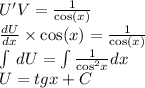 U'V = \frac{1}{ \cos(x) } \\ \frac{dU}{dx} \times \cos(x) = \frac{1}{ \cos(x) } \\ \int\limits \: dU = \int\limits\frac{1}{ { \cos }^{2} x} dx \\ U = tgx + C