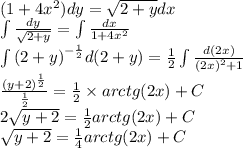 (1 + 4 {x}^{2} )dy = \sqrt{2 + y} dx \\ \int\limits \frac{dy}{ \sqrt{2 + y} } = \int\limits \frac{dx}{1 + 4 {x}^{2} } \\ \int\limits {(2 + y)}^{ - \frac{1}{2} } d(2 + y) = \frac{1}{2} \int\limits \frac{d(2x)}{ {(2x)}^{2} + 1 } \\ \frac{ {(y + 2)}^{ \frac{1}{2} } }{ \frac{1}{2} } = \frac{1}{2} \times arctg(2x) + C \\ 2 \sqrt{y + 2} = \frac{1}{2} arctg(2x) + C\\ \sqrt{y + 2} = \frac{1}{4} arctg(2x) + C