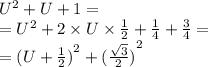 {U}^{2} + U + 1 = \\ = {U}^{2} + 2 \times U \times \frac{1}{2} + \frac{1}{4} + \frac{3}{4} = \\ = {(U + \frac{1}{2}) }^{2} + {( \frac{ \sqrt{3} }{2} )}^{2}