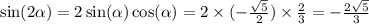 \sin(2 \alpha ) = 2 \sin( \alpha ) \cos( \alpha ) = 2 \times ( - \frac{ \sqrt{5} }{2} ) \times \frac{2}{3} = - \frac{2 \sqrt{5} }{3}