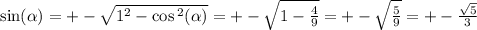 \sin( \alpha ) = + - \sqrt{1 {}^{2} - \cos {}^{2} ( \alpha ) } = + - \sqrt{1 - \frac{4}{9} } = + - \sqrt{ \frac{5}{9} } = + - \frac{ \sqrt{5} }{3}