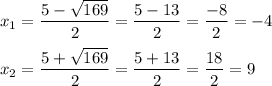x_{1} =\dfrac{5-\sqrt{169} }{2} =\dfrac{5-13}{2} =\dfrac{-8}{2} =-4\\\\x_{2} =\dfrac{5+\sqrt{169} }{2} =\dfrac{5+13}{2} =\dfrac{18}{2} =9