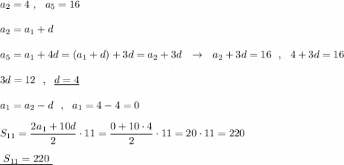 a_2=4\ ,\ \ a_5=16\\\\a_2=a_1+d\\\\a_5=a_1+4d=(a_1+d)+3d=a_2+3d\ \ \to \ \ a_2+3d=16\ \ ,\ \ 4+3d=16\\\\3d=12\ \ ,\ \ \underline {d=4}\\\\a_1=a_2-d\ \ ,\ \ a_1=4-4=0\\\\S_{11}=\dfrac{2a_1+10d}{2}\cdot 11=\dfrac{0+10\cdot 4}{2}\cdot 11=20\cdot 11=220\\\\\underline{\ S_{11}=220\ }