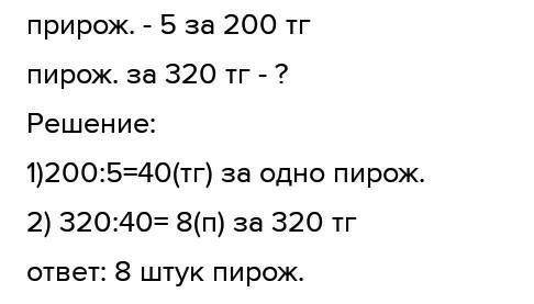 РЕШИ ЗАДАЧИ. За 5пирожных заплатили 200 тенге. Сколько пирожных можно купить на 320 тенге?