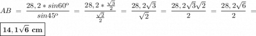 \displaystyle AB=\frac{28,2*sin60к}{sin45к} =\frac{28,2*\frac{\sqrt{3}}{2} }{\frac{\sqrt{2} }{2}}=\frac{28,2\sqrt{3} }{\sqrt{2}} =\frac{28,2\sqrt{3}\sqrt{2} }{2} =\frac{28,2\sqrt{6} }{2} =\boxed{\bf 14,1\sqrt{6} ~cm}