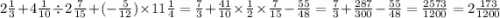 2 \frac{1}{3} + 4 \frac{1}{10} \div 2 \frac{7}{15} + ( - \frac{5}{12} ) \times 11 \frac{1}{4} = \frac{7}{3} + \frac{41}{10} \times \frac{1}{2} \times \frac{7}{15 } - \frac{55}{48} = \frac{7}{3} + \frac{287}{300} - \frac{55}{48} = \frac{2573}{1200} = 2 \frac{173}{1200}