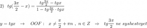 2)\ \ tg(\dfrac{3\pi}{2}-x)=\dfrac{tg\frac{3\pi}{2}-tgx}{1-tg\frac{3\pi}{2}\cdot tgx}\\\\\\y=tgx\ \ \to \ \ \ OOF:\ \ x\ne \dfrac{\pi}{2}+\pi n\ ,\ n\in Z\ \ \Rightarrow \ \ tg\dfrac{3\pi}{2}\ ne\ syshestvyet