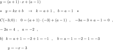 y=(a+1)\cdot x+(a-1)\\\\\star \ \ y=kx+b\ \ \ \to \ \ k=a+1\ ,\ \ b=a-1\ \ \star \\\\C(-3;0):\ \ 0=(a+1)\cdot (-3)+(a-1)\ \ ,\ \ \ -3a-3+a-1=0\ \ ,\\\\-2a=4\ \ ,\ \ a=-2\ \ ,\\\\b)\ \ k=a+1=-2+1=-1\ \ ,\ \ \ b=a-1=-2-1=-3\\\\{}\ \ \ \ \ \ y=-x-3