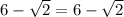 6-\sqrt{2}=6-\sqrt{2}