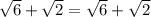 \sqrt{6}+\sqrt{2}=\sqrt{6}+\sqrt{2}