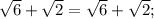 \sqrt{6}+\sqrt{2}=\sqrt{6}+\sqrt{2};