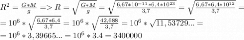 R^2=\frac{G*M}{g}= R=\sqrt{\frac{G*M}{g} }=\sqrt{\frac{6,67*10^{-11}*6,4*10^{23}}{3,7 }}=\sqrt{\frac{6,67*6,4*10^{12}}{3,7 }}= \\=10^6*\sqrt{\frac{6,67*6,4}{3,7} }=10^6*\sqrt{\frac{42,688}{3,7} } =10^6*\sqrt{11,53729...}= \\=10^6*3,39665... = 10^6*3.4 = 3400000
