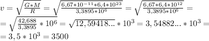 v = \sqrt{\frac{G*M}{R} }=\sqrt{\frac{6,67*10^{-11}*6,4*10^{23}}{3,3895*10^6} } =\sqrt{\frac{6,67*6,4*10^{12}}{3,3895*10^6} } = \\= \sqrt{\frac{42,688}{3,3895}*10^6 }= \sqrt{12,59418...}*10^3= 3,54882...*10^3=\\=3,5*10^3=3500