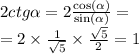 2ctg \alpha = 2 \frac{ \cos( \alpha ) }{ \sin( \alpha ) } = \\ = 2 \times \frac{1}{ \sqrt{5} } \times \frac{ \sqrt{5} }{2} = 1