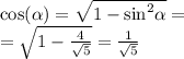 \cos( \alpha ) = \sqrt{1 - { \sin }^{2} \alpha } = \\ = \sqrt{1 - \frac{4}{ \sqrt{5} } } = \frac{1}{ \sqrt{5} }