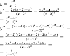 y= \frac{ {x}^{2} }{x - 2} \\ y' = \frac{2x(x - 2) - {x}^{2} }{ {(x - 2}^{2} } = \frac{2 {x}^{2} - 4x - {x}^{2} }{ {(x - 2)}^{2} } = \\ = \frac{ {x}^{2} - 4x }{ {(x - 2)}^{2} } \\ y'' = \frac{(2x - 4) {(x - 2)}^{2} - 2(x - 2)( {x}^{2} - 4x)}{ {(x - 2)}^{4} } = \\ = \frac{(x - 2)((2x - 4)(x - 2) - 2( {x}^{2} - 4x) }{ {(x - 2)}^{4} } = \\ = \frac{2 {x}^{2} - 4x - 4x + 8 - 2 {x}^{2} + 8x }{ {(x - 2)}^{3} } = \\ = \frac{8}{ {(x - 2)}^{3} }