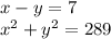 x - y = 7 \\ x {}^{2} + {y}^{2} = 289
