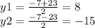 y1 = \frac{ - 7 + 23}{2} = 8 \\ y2 = \frac{ - 7 - 23}{2} = - 15