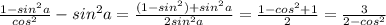 \frac{1-sin^2a}{cos^2 } -sin^2a=\frac{(1-sin^2)+sin^2a}{2sin^2a} =\frac{1-cos^2+1}{2}=\frac{3}{2-cos^2}