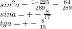 sin^2a=\frac{1-225}{289} =\frac{64}{289} \\sin a= +-\frac{8}{17} \\tga=+-\frac{8}{15}
