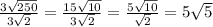 \frac{3\sqrt{250} }{3\sqrt{2} } =\frac{15\sqrt{10} }{3\sqrt{2} }=\frac{5\sqrt{10} }{\sqrt{2} }=5\sqrt{5}