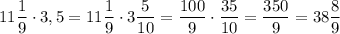 11\dfrac{1}{9} \cdot 3,5=11\dfrac{1}{9} \cdot 3\dfrac{5}{10} =\dfrac{100}{9} \cdot \dfrac{35}{10} =\dfrac{350}{9} =38\dfrac{8}{9}