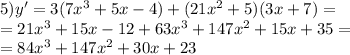 5)y' = 3(7 {x}^{3} + 5x - 4) + (21 {x}^{2} + 5)(3x + 7) = \\ = 21 {x}^{3} + 15x - 12 + 63 {x}^{3} + 147 {x}^{2} + 15x + 35 = \\ = 84 {x}^{3} + 147 {x}^{2} + 30x + 23