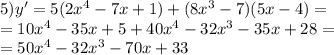 5)y' = 5(2 {x}^{4} - 7x + 1) + (8 {x}^{3} - 7)(5x - 4) = \\ = 10 {x}^{4} - 35x + 5 + 40 {x}^{4} - 32 {x}^{3} - 35x + 28 = \\ = 50 {x}^{4} - 32 {x}^{3} - 70x + 33