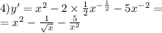 4)y' = {x}^{2} - 2 \times \frac{1}{2} {x}^{ - \frac{1}{2} } - 5 {x}^{ - 2} = \\ = {x}^{2} - \frac{1}{ \sqrt{x} } - \frac{5}{ {x}^{2} }