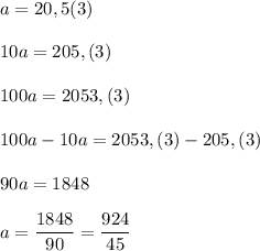a=20,5(3)\\\\10a=205,(3)\\\\100a=2053,(3)\\\\100a-10a=2053,(3)-205,(3)\\\\90a=1848\\\\a=\dfrac{1848}{90}=\dfrac{924}{45}