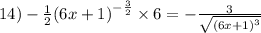 14) - \frac{1}{2} {(6x + 1)}^{ - \frac{3}{2} } \times 6 = - \frac{3}{ \sqrt{ {(6x + 1)}^{3} } } \\