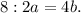 8 : 2a = 4b.