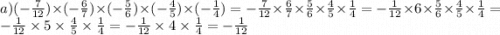 a)( - \frac{7}{12} ) \times ( - \frac{6}{7} ) \times ( - \frac{5}{6} ) \times ( - \frac{4}{5} ) \times ( - \frac{1}{4} ) = - \frac{7}{12} \times \frac{6}{7} \times \frac{5}{6} \times \frac{4}{5} \times \frac{1}{4} = - \frac{1}{12} \times 6 \times \frac{5}{6} \times \frac{4}{5} \times \frac{1}{4} = - \frac{1}{12} \times 5 \times \frac{4}{5} \times \frac{1}{4} = - \frac{1}{12} \times 4 \times \frac{1}{4} = - \frac{1}{12}