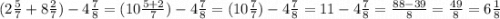 (2 \frac{5}{7} + 8 \frac{2}{7} ) - 4 \frac{7}{8} = (10 \frac{5 + 2}{7} ) - 4 \frac{7}{8} = (10 \frac{7}{7} ) - 4 \frac{7}{8} = 11 - 4 \frac{7}{8} = \frac{88 - 39}{8} = \frac{49}{8} = 6 \frac{1}{8}