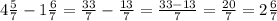 4 \frac{5}{7} - 1 \frac{6}{7} = \frac{33}{7} - \frac{13}{7} = \frac{33 - 13}{7} = \frac{20}{7} = 2 \frac{6}{7}