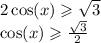 2 \cos(x) \geqslant \sqrt{3} \\ \cos(x) \geqslant \frac{ \sqrt{3} }{2}