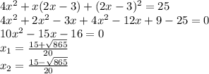4x^{2} +x(2x-3)+(2x-3)^{2} =25\\4x^{2} +2x^{2}-3x+4x^{2} -12x+9-25=0\\10x^{2} -15x-16=0\\x_{1} =\frac{15+\sqrt{865} }{20} \\x_{2} =\frac{15-\sqrt{865} }{20} \\