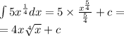 \int\limits5 {x}^{ \frac{1}{4} } dx = 5 \times \frac{ {x}^{ \frac{5}{4} } }{ \frac{5}{4} } + c = \\ = 4x \sqrt[4]{x} + c